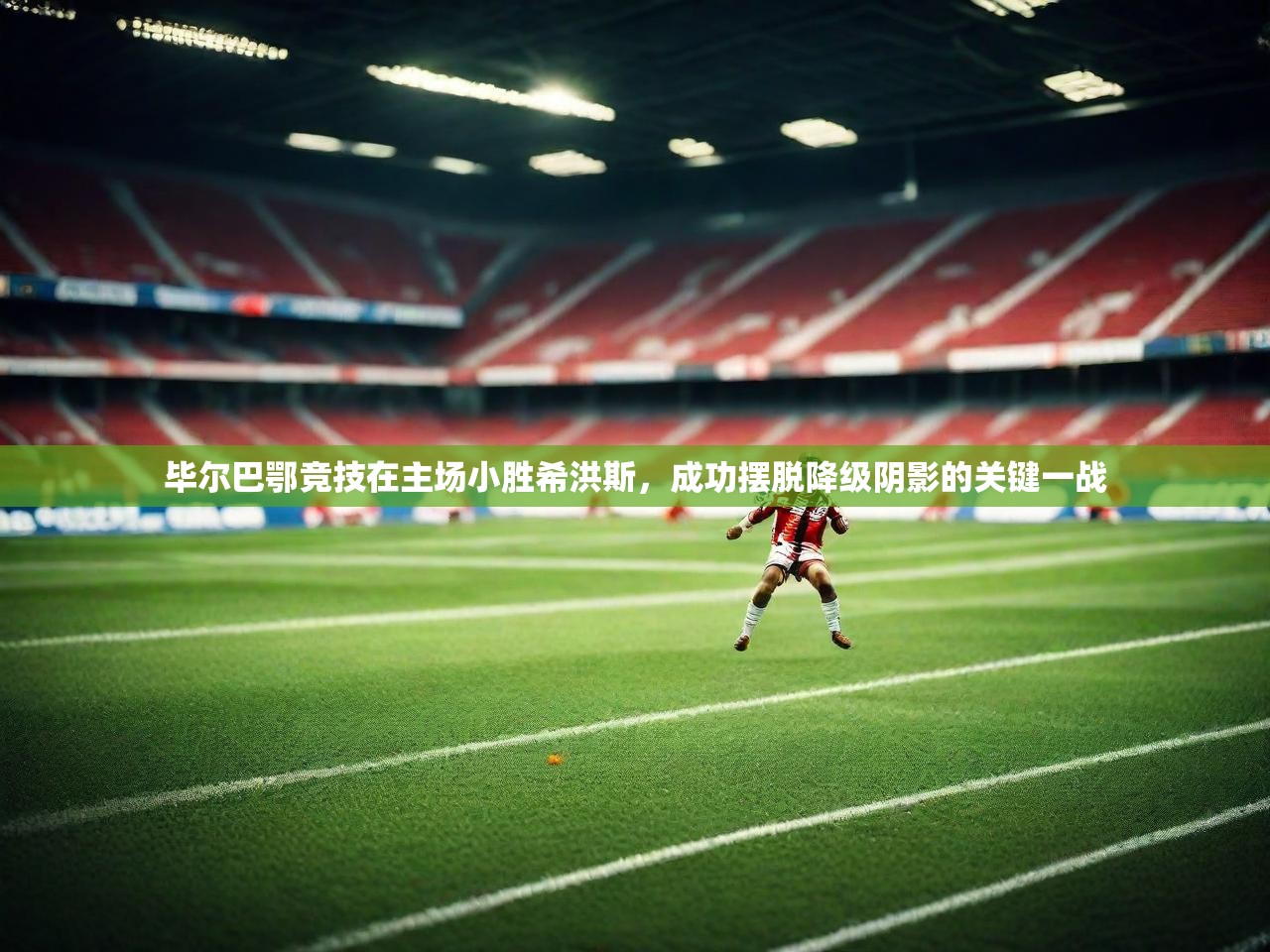 2025 极速体育nba毕尔巴鄂竞技在主场小胜希洪斯，成功摆脱降级阴影的关键一战