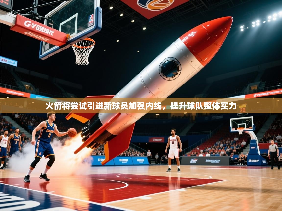 2025 极速体育直播nba火箭将尝试引进新球员加强内线，提升球队整体实力
