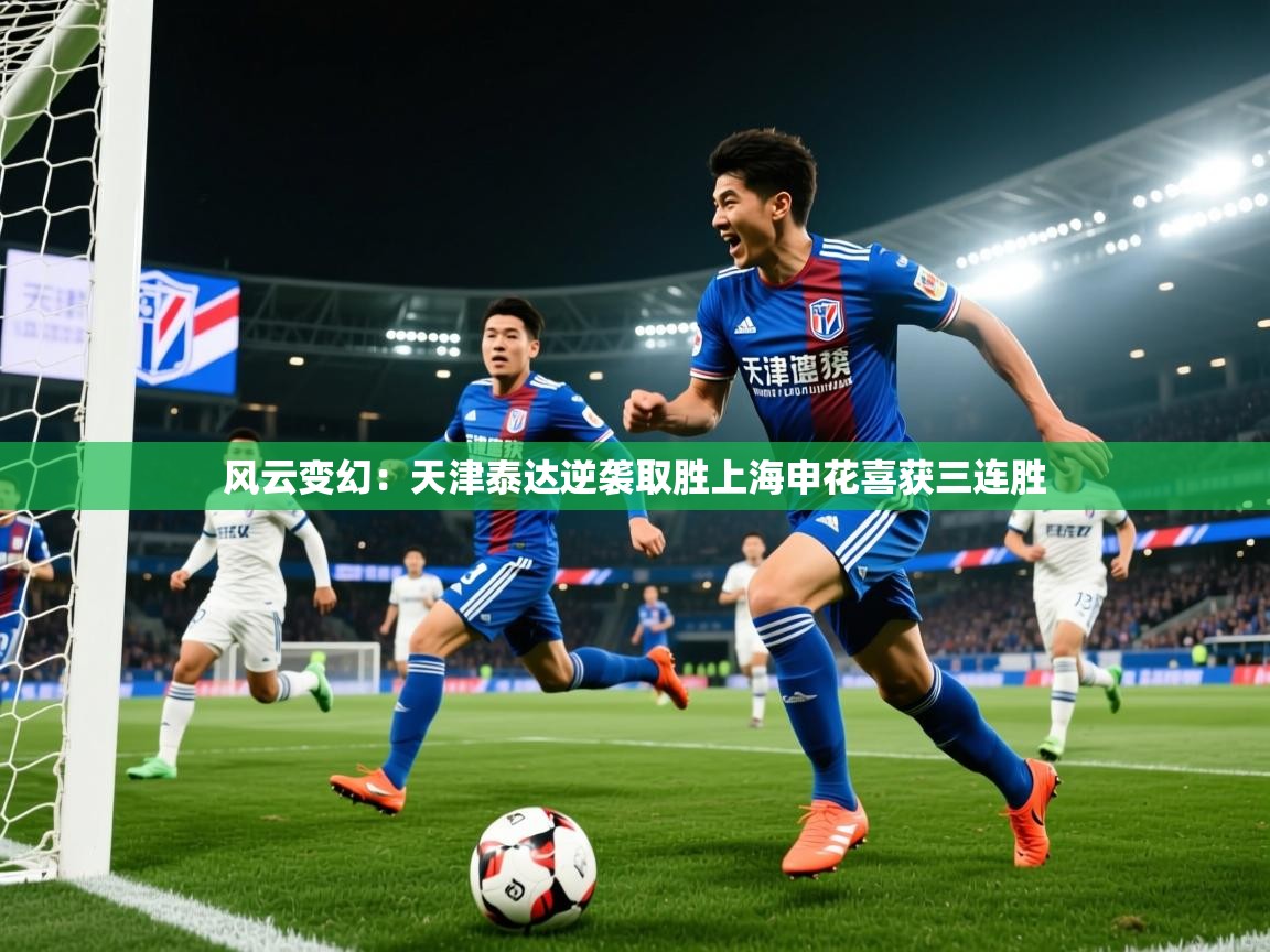 2025 极速体育nba风云变幻：天津泰达逆袭取胜上海申花喜获三连胜