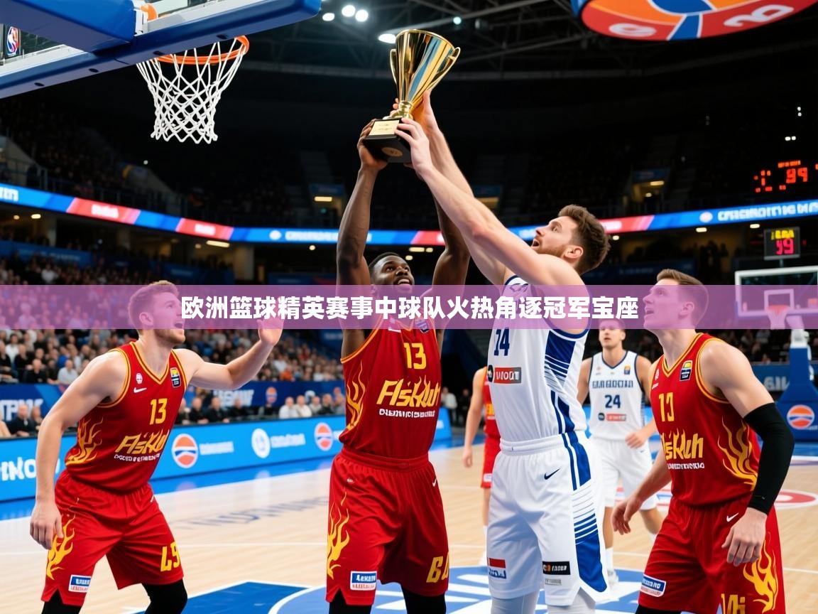 2025 极速体育吧欧洲篮球精英赛事中球队火热角逐冠军宝座
