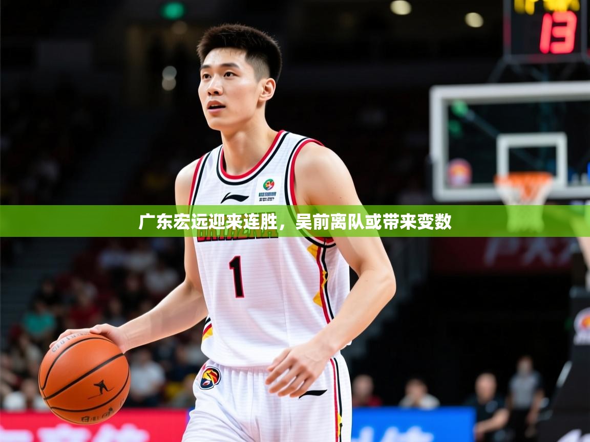 2025 极速体育nba广东宏远迎来连胜，吴前离队或带来变数