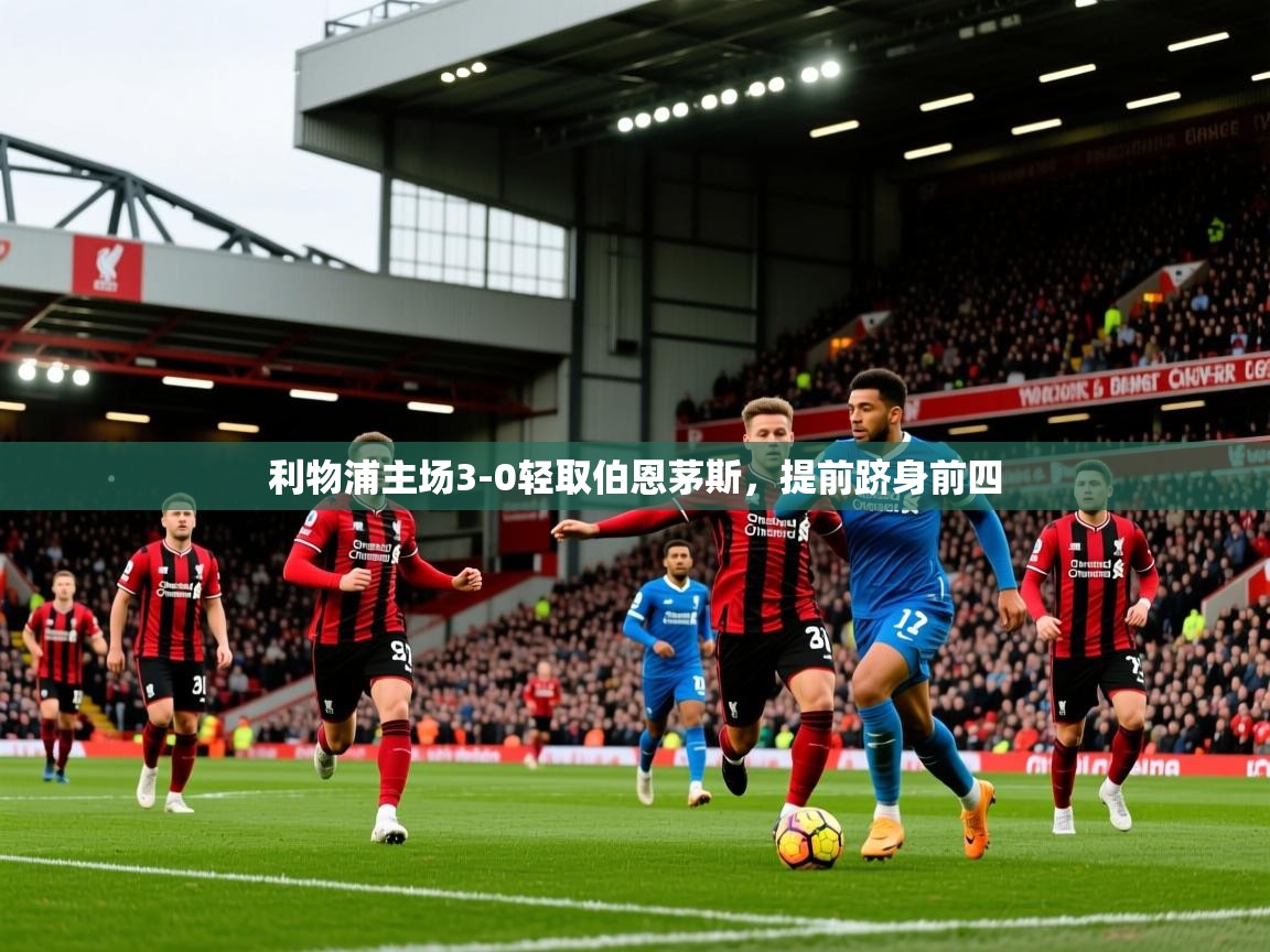 2025 极速体育直播利物浦主场3-0轻取伯恩茅斯，提前跻身前四