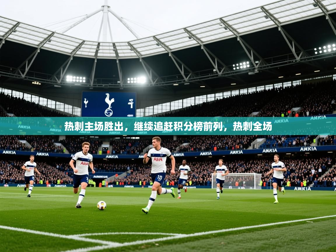 2025 极速体育nba热刺主场胜出，继续追赶积分榜前列，热刺全场