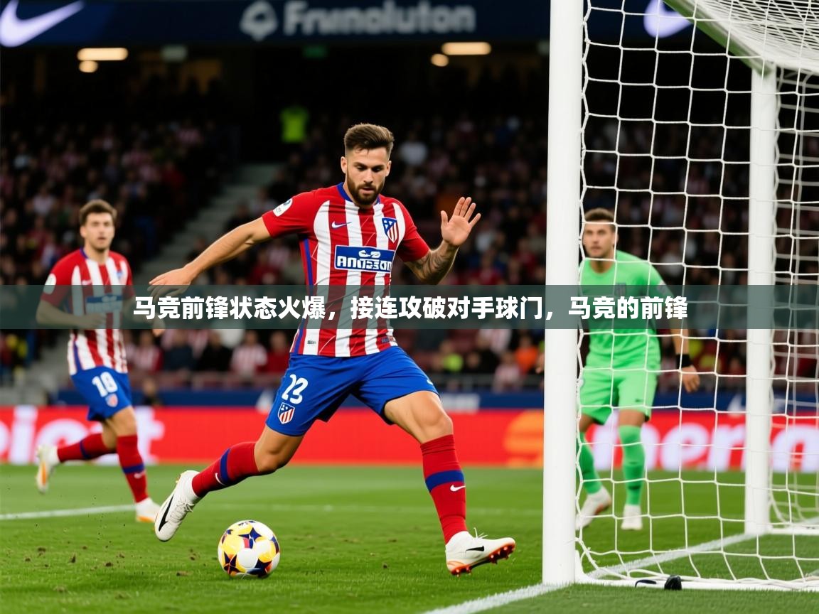 2025 极速体育在线马竞前锋状态火爆，接连攻破对手球门，马竞的前锋  第2张