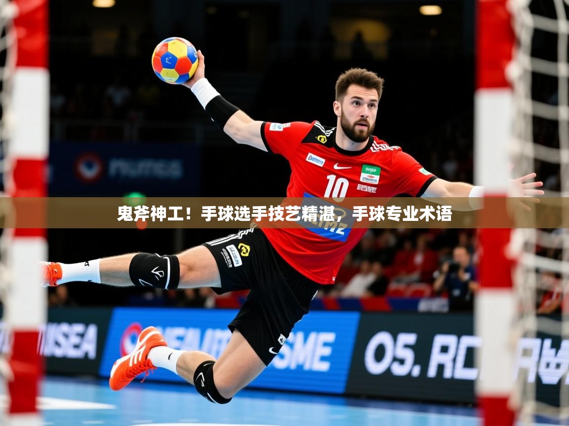2025 极速体育在线观看鬼斧神工！手球选手技艺精湛，手球专业术语