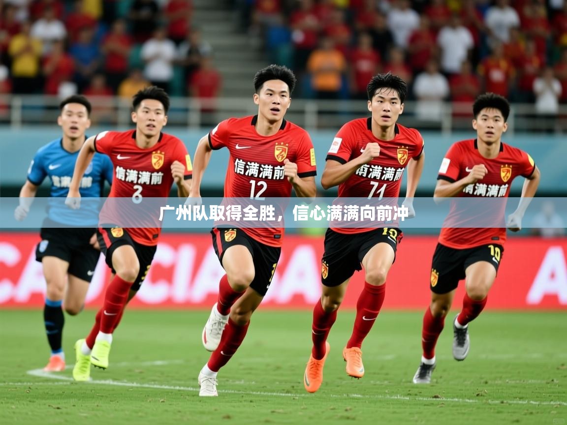 2025 极速体育直播广州队取得全胜，信心满满向前冲