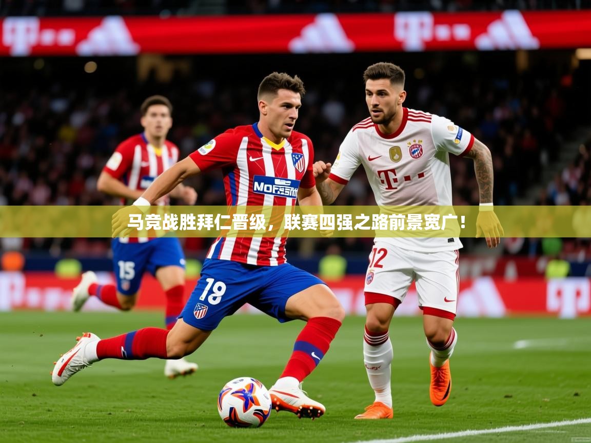 2025 极速体育直播nba马竞战胜拜仁晋级，联赛四强之路前景宽广！