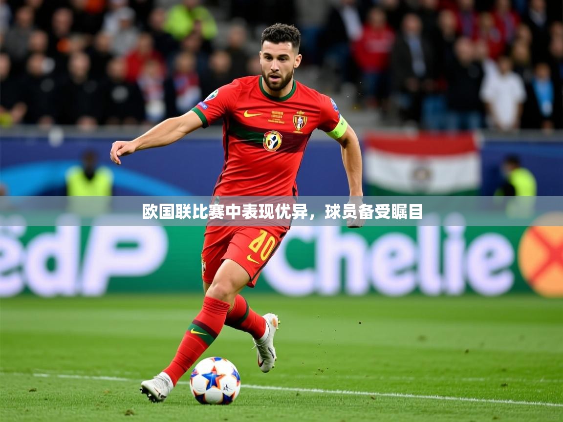 2025 极速体育吧欧国联比赛中表现优异，球员备受瞩目