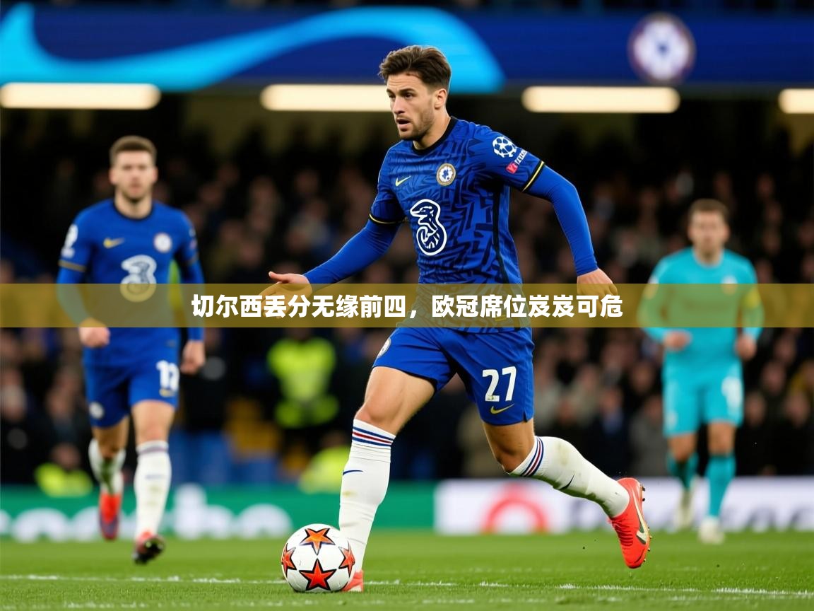 2026 极速体育在线观看切尔西丢分无缘前四，欧冠席位岌岌可危